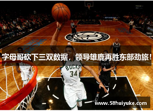 字母哥砍下三双数据，领导雄鹿再胜东部劲旅！