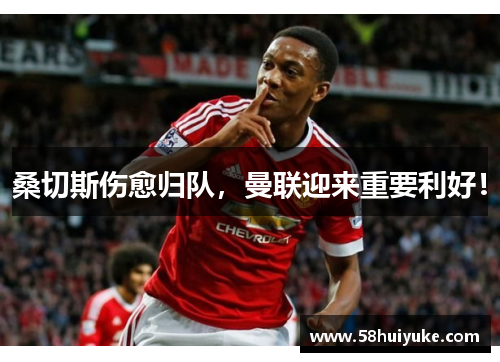 桑切斯伤愈归队，曼联迎来重要利好！