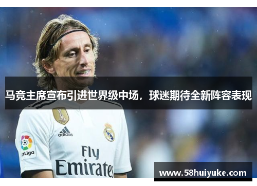 马竞主席宣布引进世界级中场，球迷期待全新阵容表现