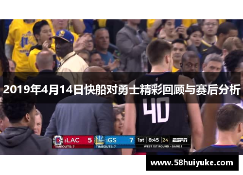 2019年4月14日快船对勇士精彩回顾与赛后分析