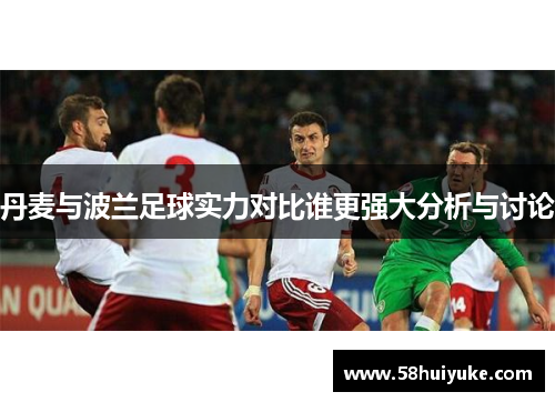 丹麦与波兰足球实力对比谁更强大分析与讨论