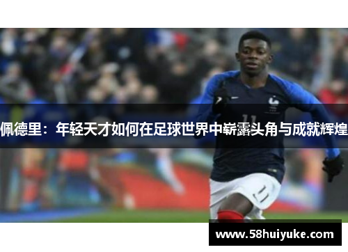 佩德里：年轻天才如何在足球世界中崭露头角与成就辉煌