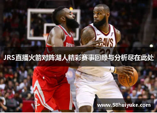 JRS直播火箭对阵湖人精彩赛事回顾与分析尽在此处
