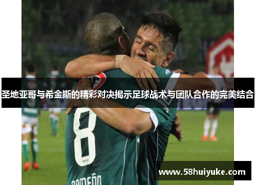 圣地亚哥与希金斯的精彩对决揭示足球战术与团队合作的完美结合