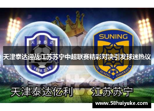 天津泰达迎战江苏苏宁中超联赛精彩对决引发球迷热议