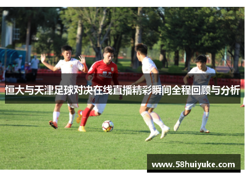 恒大与天津足球对决在线直播精彩瞬间全程回顾与分析