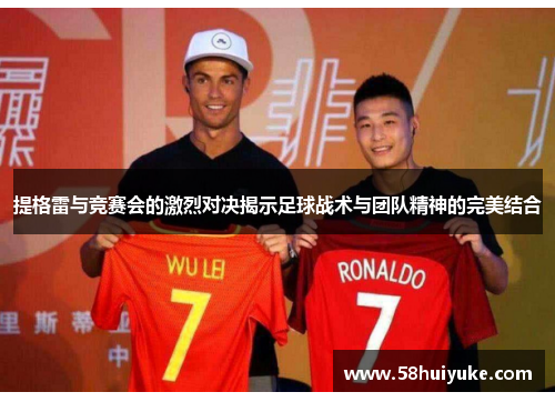 提格雷与竞赛会的激烈对决揭示足球战术与团队精神的完美结合