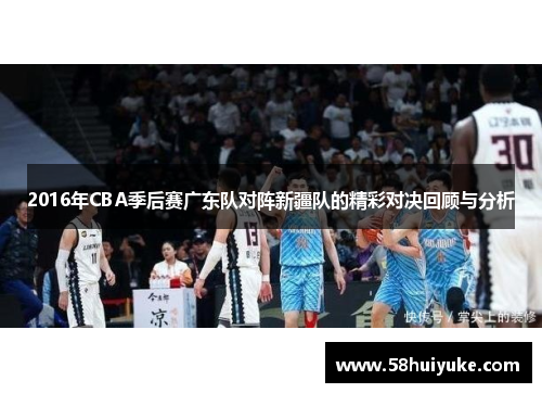 2016年CBA季后赛广东队对阵新疆队的精彩对决回顾与分析
