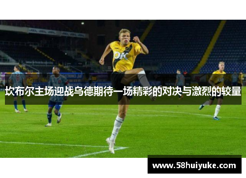 坎布尔主场迎战乌德期待一场精彩的对决与激烈的较量